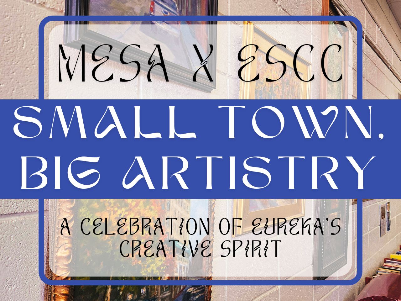 Background image is the Eureka Springs Community Center's Gallery Wall. The picture reads "MESA x ESCC; Small Town, Big Artistry; A Celebration of Eureka's Creative Spirit"